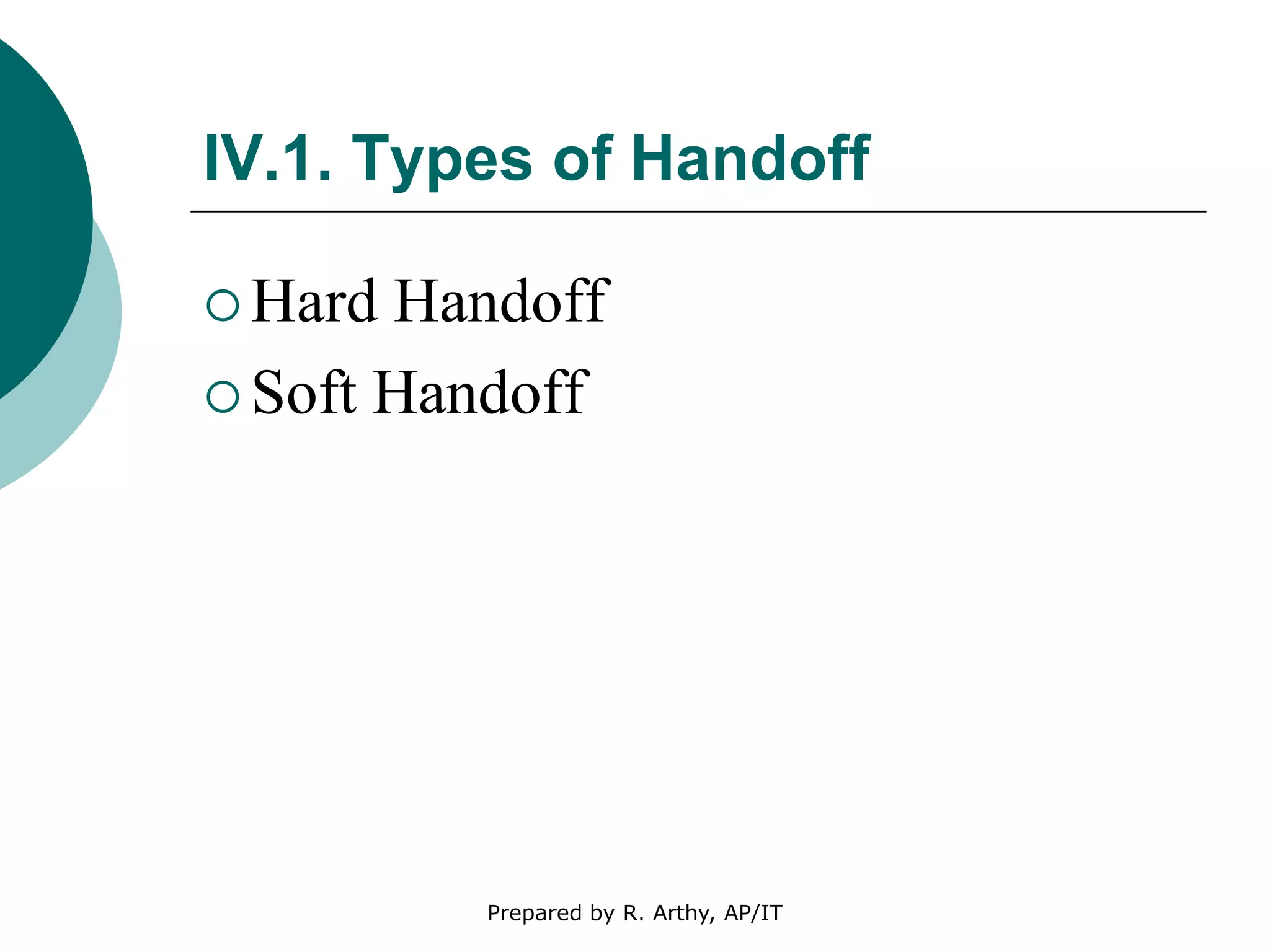 IV.1. Types of Handoff
 Hard Handoff
 Soft Handoff
Prepared by R. Arthy, AP/IT
 