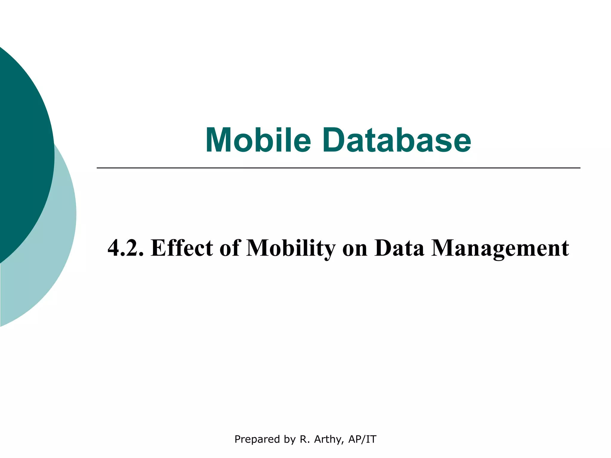 Mobile Database
4.2. Effect of Mobility on Data Management
Prepared by R. Arthy, AP/IT
 