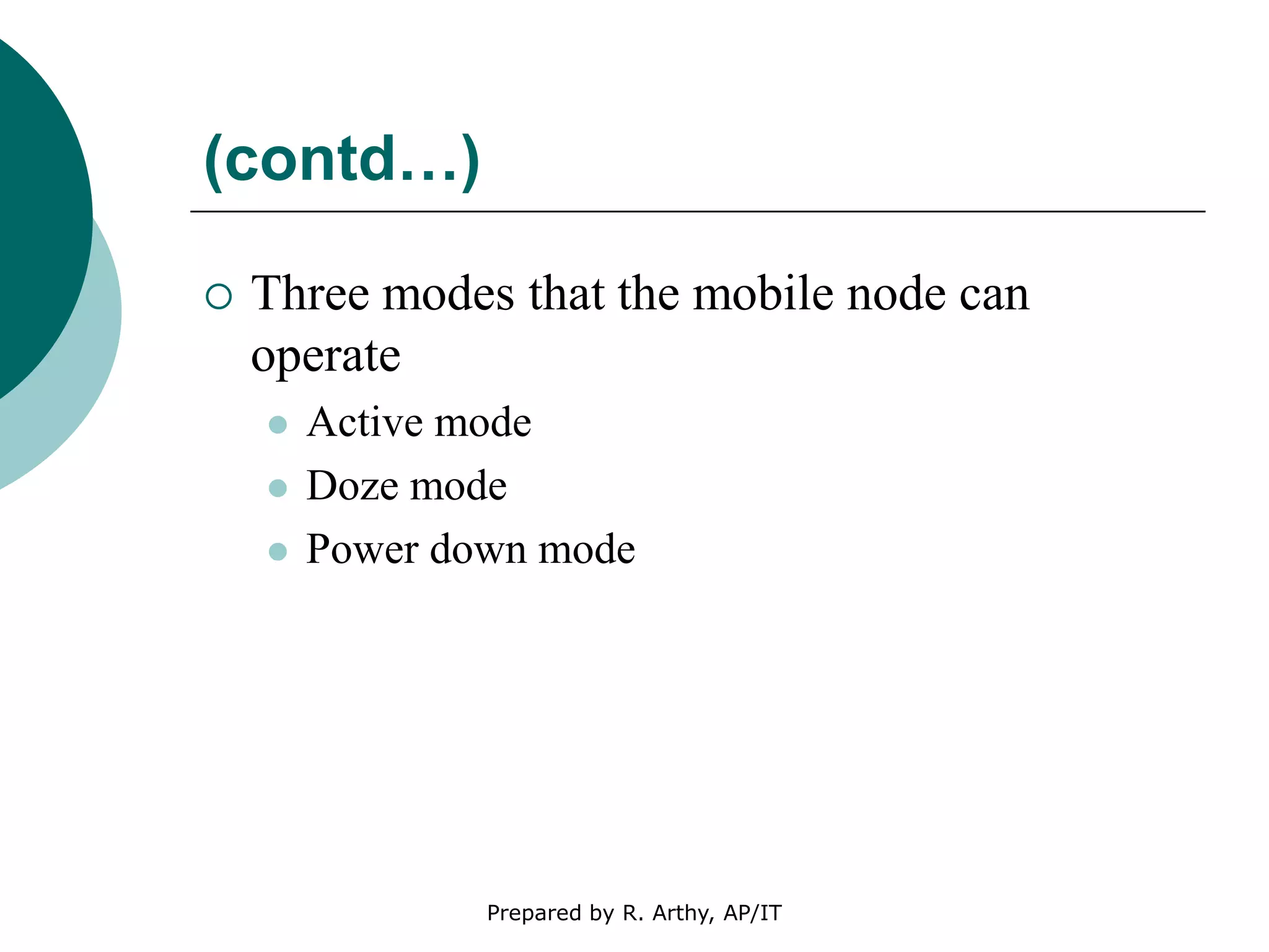 (contd…)
 Three modes that the mobile node can
operate
 Active mode
 Doze mode
 Power down mode
Prepared by R. Arthy, AP/IT
 