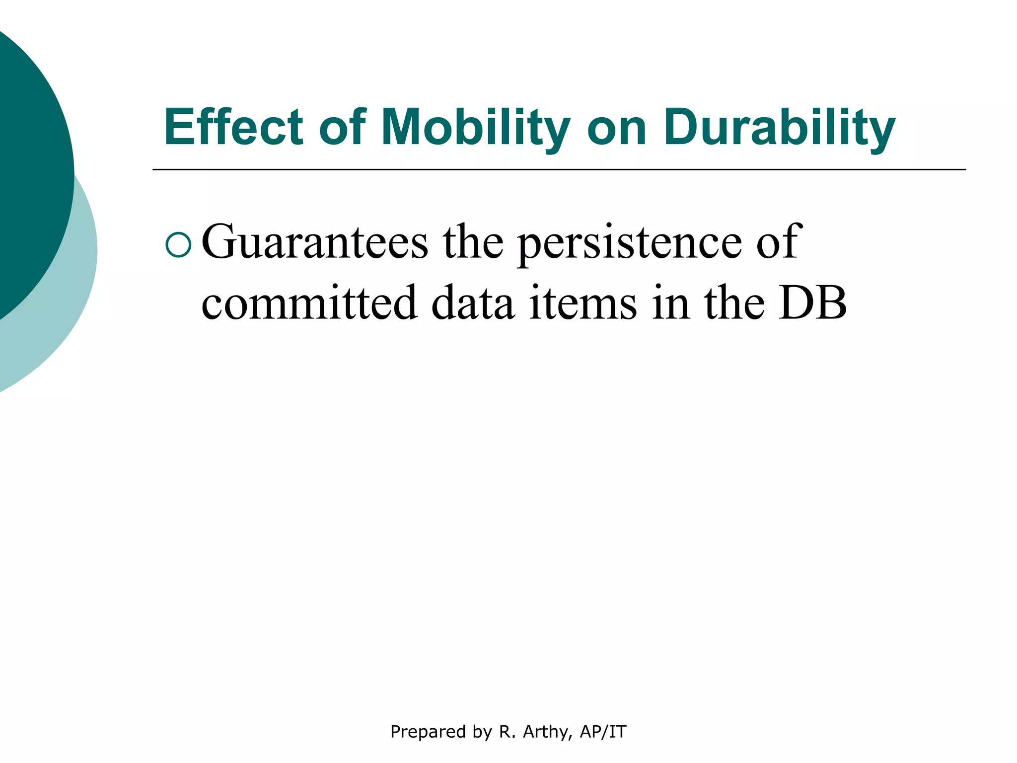 Effect of Mobility on Durability
 Guarantees the persistence of
committed data items in the DB
Prepared by R. Arthy, AP/IT
 