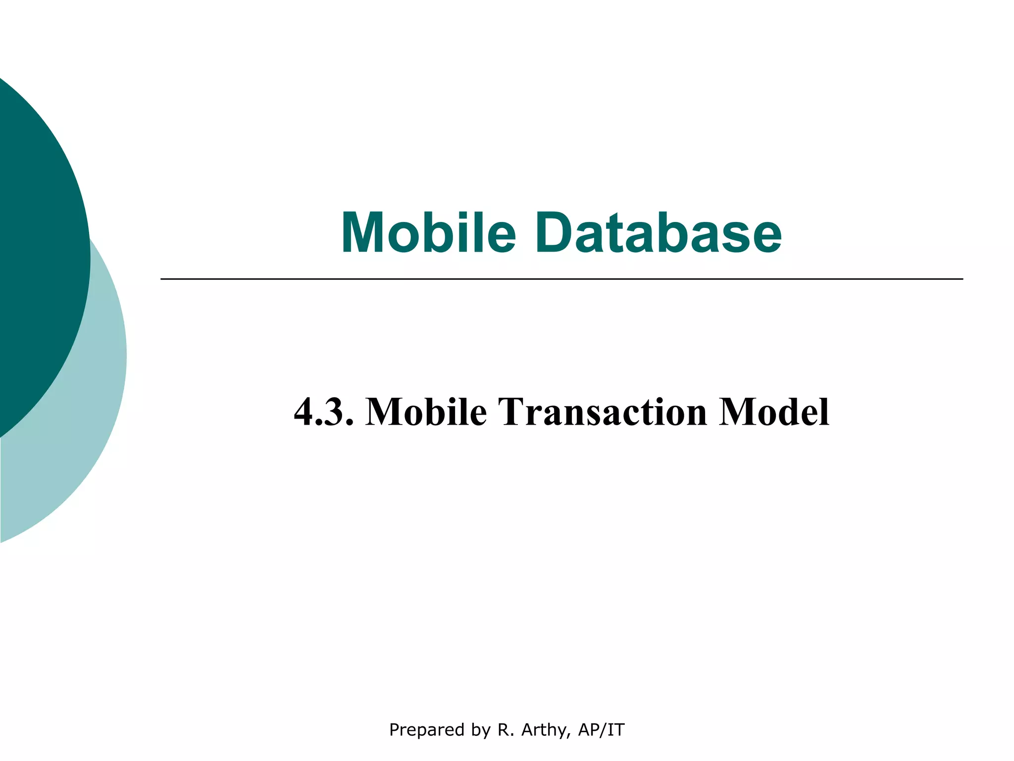 Mobile Database
4.3. Mobile Transaction Model
Prepared by R. Arthy, AP/IT
 