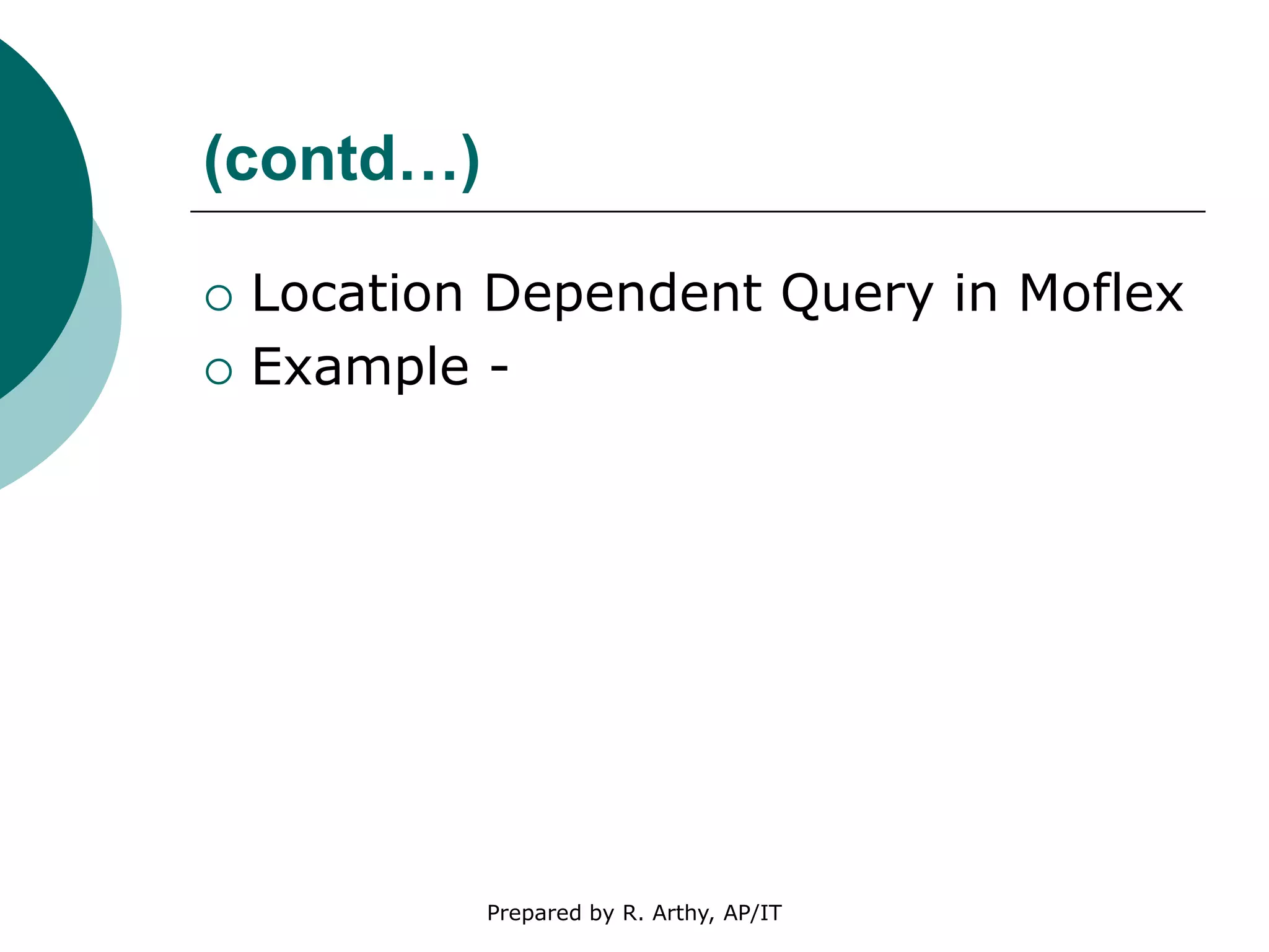 (contd…)
 Location Dependent Query in Moflex
 Example -
Prepared by R. Arthy, AP/IT
 