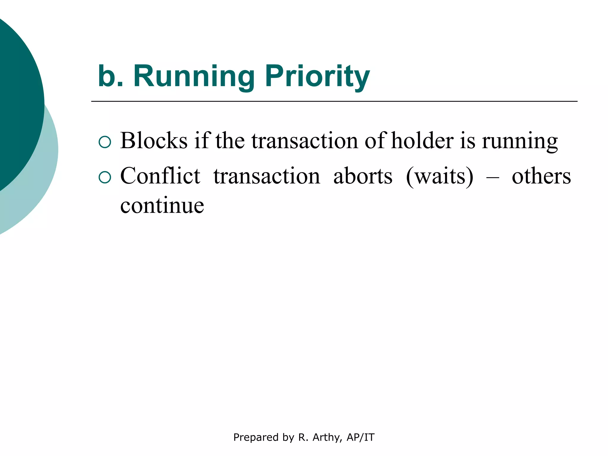 b. Running Priority
 Blocks if the transaction of holder is running
 Conflict transaction aborts (waits) – others
continue
Prepared by R. Arthy, AP/IT
 