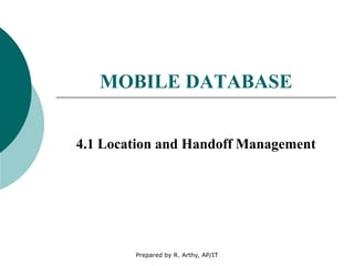 MOBILE DATABASE
4.1 Location and Handoff Management
Prepared by R. Arthy, AP/IT
 
