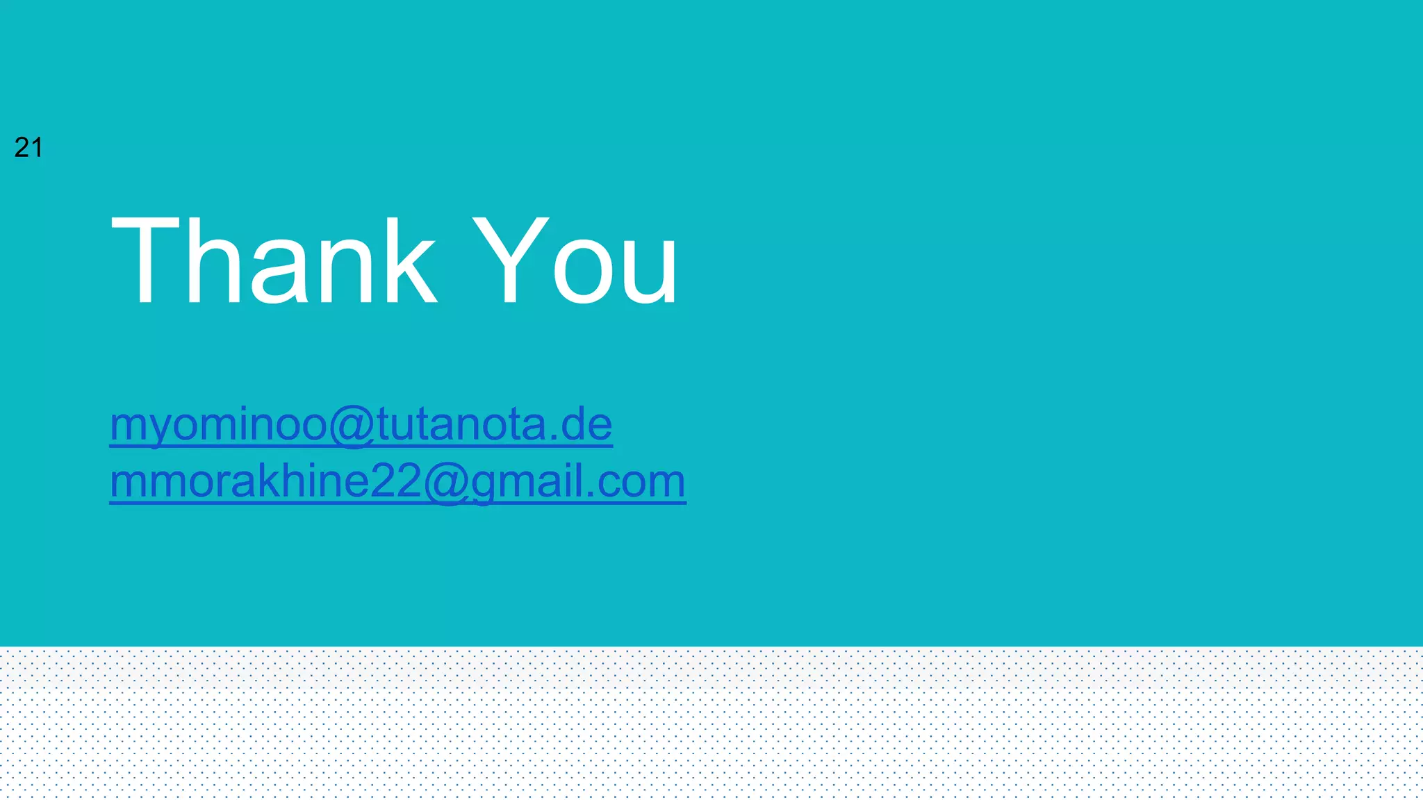 Thank You
21
myominoo@tutanota.de
mmorakhine22@gmail.com
 