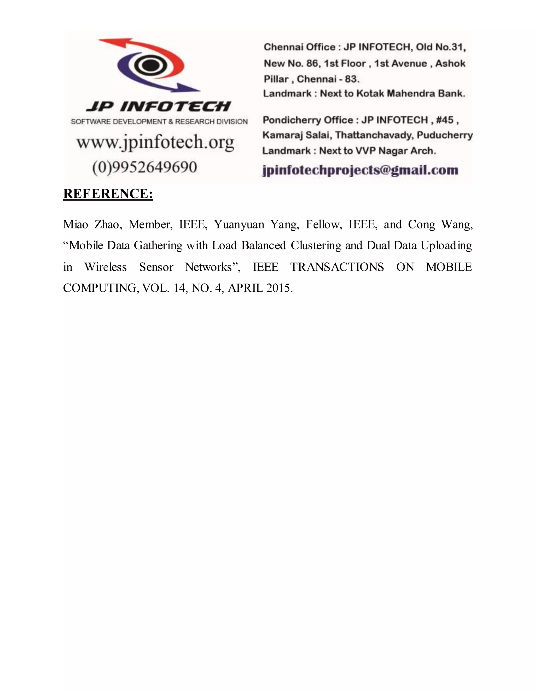 REFERENCE:
Miao Zhao, Member, IEEE, Yuanyuan Yang, Fellow, IEEE, and Cong Wang,
“Mobile Data Gathering with Load Balanced Clustering and Dual Data Uploading
in Wireless Sensor Networks”, IEEE TRANSACTIONS ON MOBILE
COMPUTING, VOL. 14, NO. 4, APRIL 2015.
 