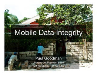 Mobile Data Integrity


      Paul Goodman
     Analyst, Development Seed
     MA Candidate, UC Berkeley
 