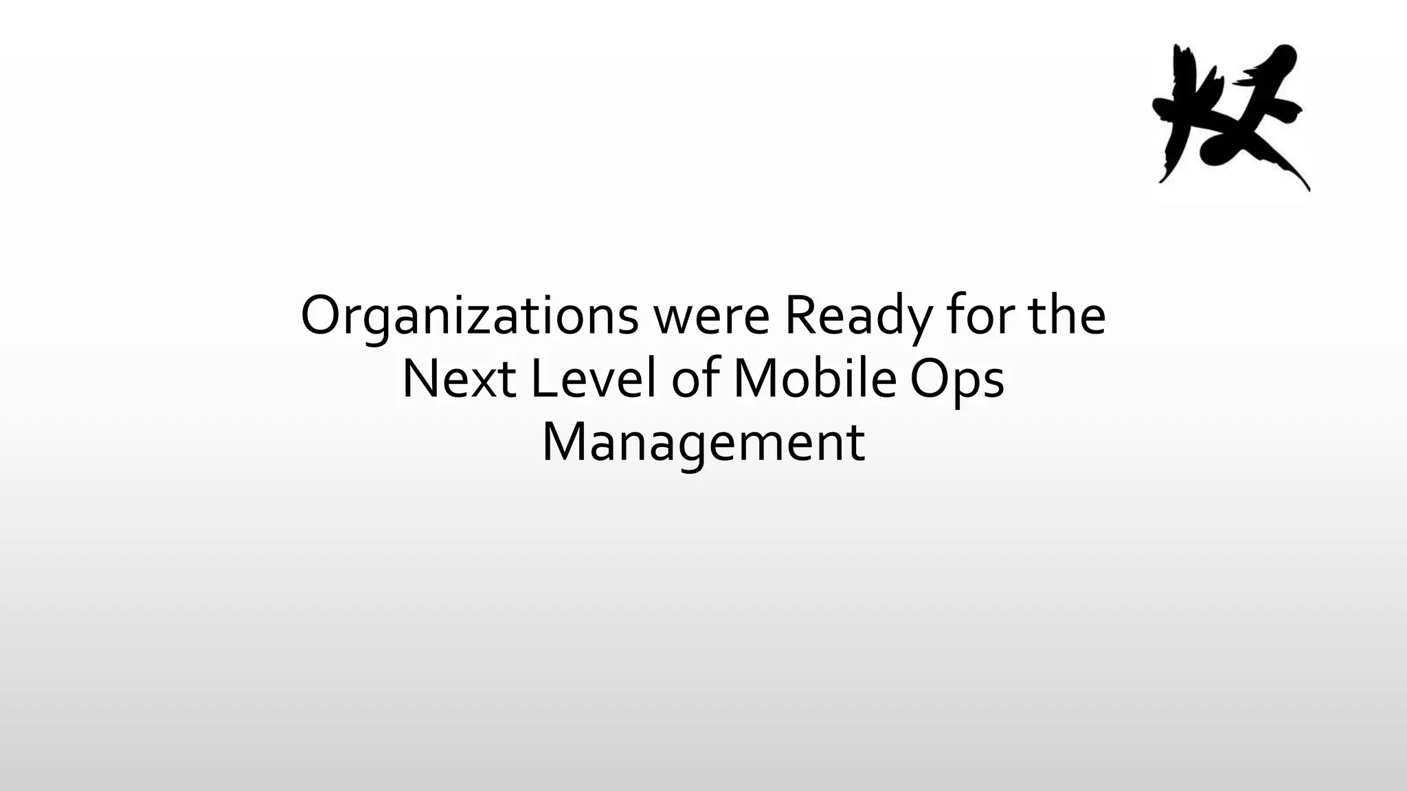 Organizations were Ready for the
Next Level of Mobile Ops
Management

 