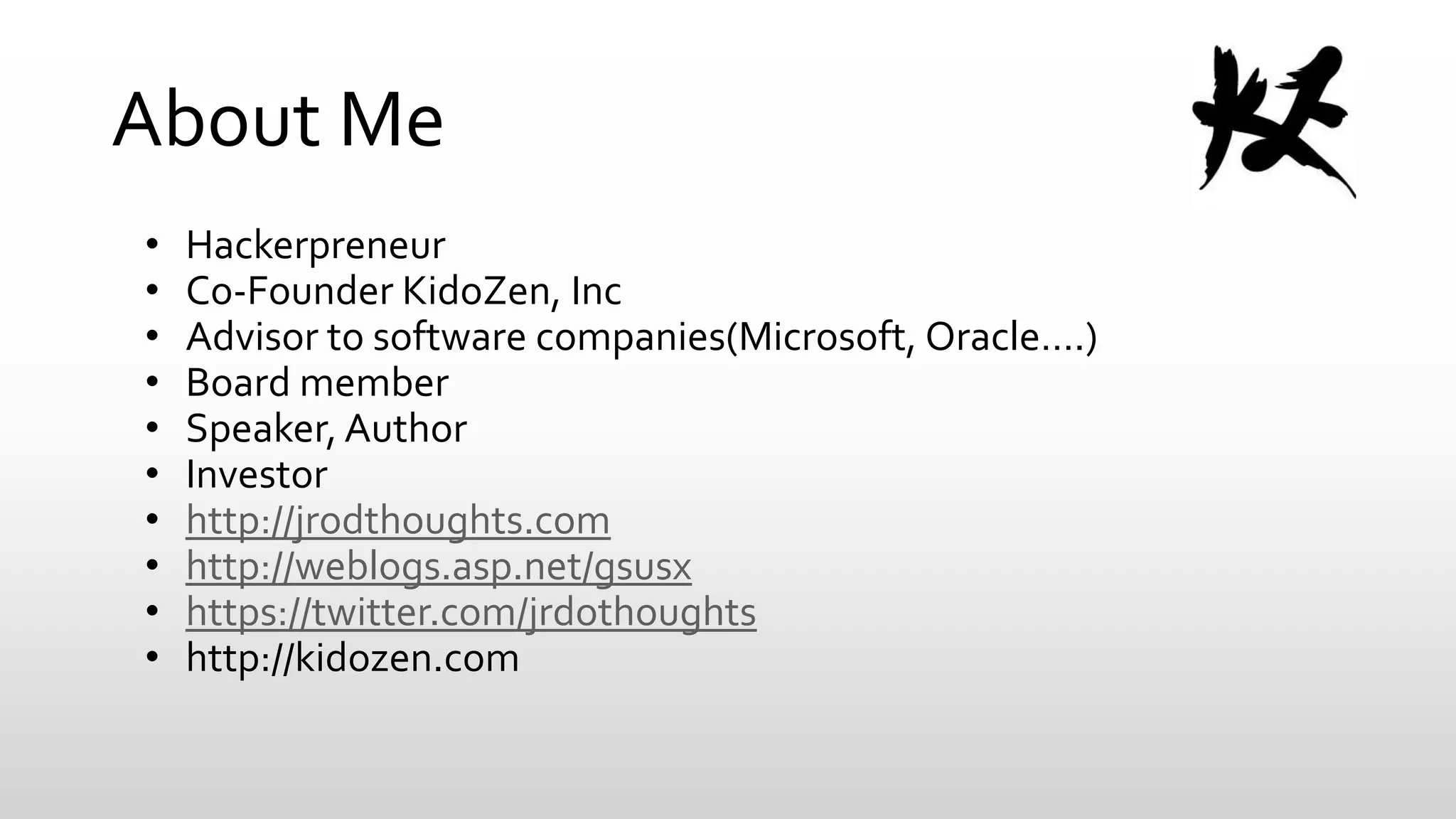 About Me
•
•
•
•
•
•
•
•
•
•

Hackerpreneur
Co-Founder KidoZen, Inc
Advisor to software companies(Microsoft, Oracle….)
Board member
Speaker, Author
Investor
http://jrodthoughts.com
http://weblogs.asp.net/gsusx
https://twitter.com/jrdothoughts
http://kidozen.com

 
