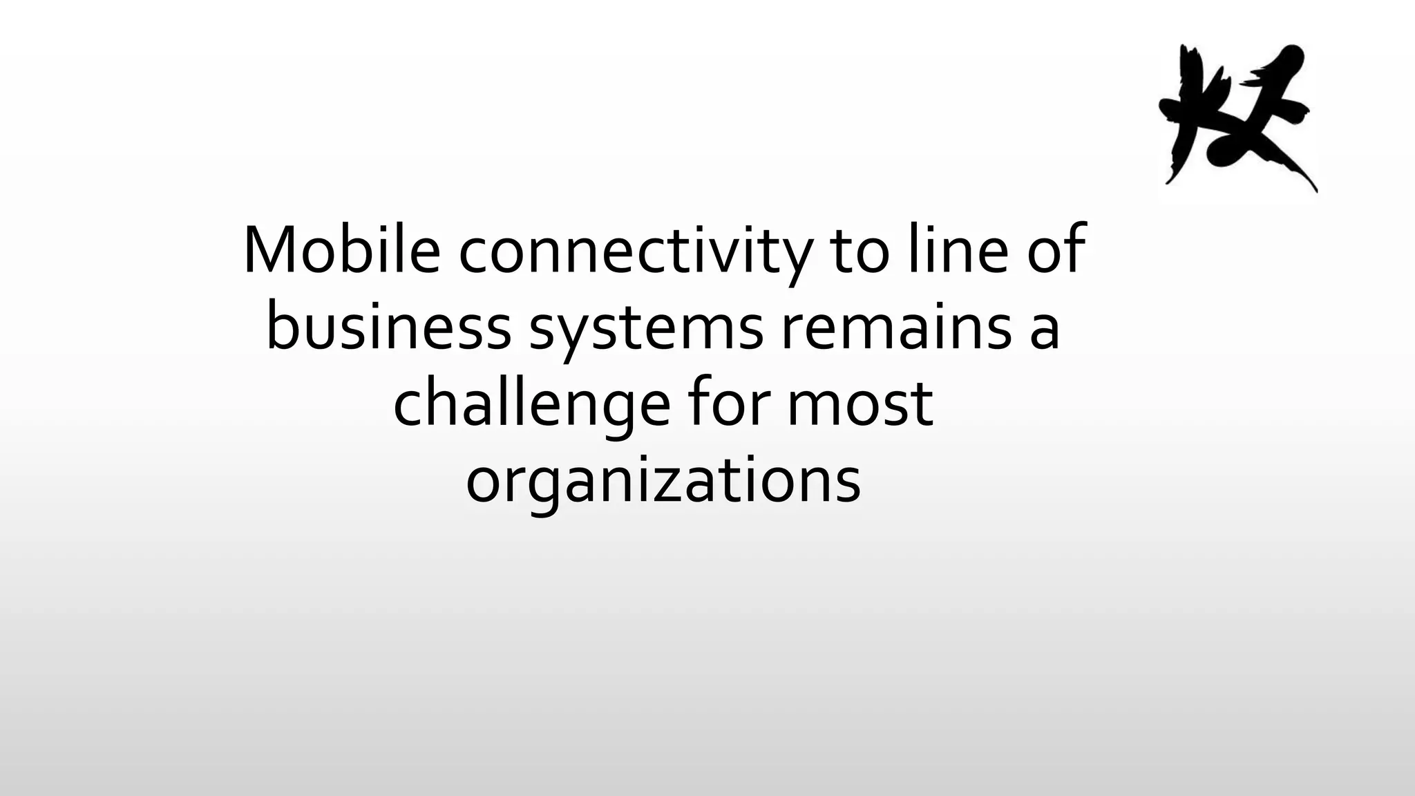 Mobile connectivity to line of
business systems remains a
challenge for most
organizations

 