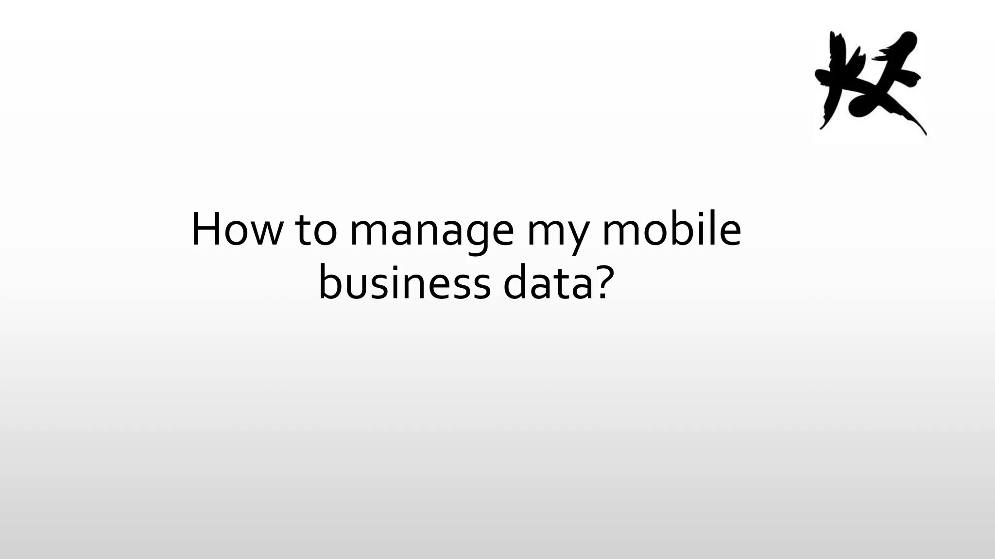 How to manage my mobile
business data?

 