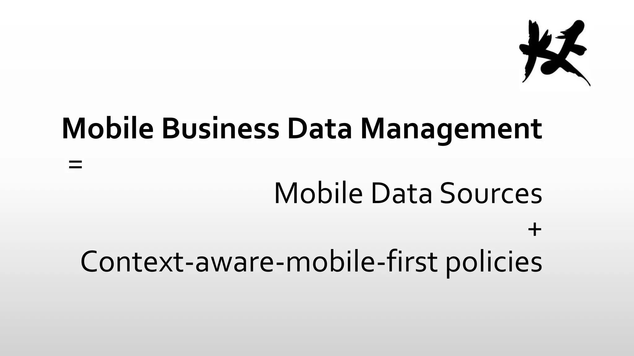 Mobile Business Data Management
=
Mobile Data Sources
+
Context-aware-mobile-first policies

 