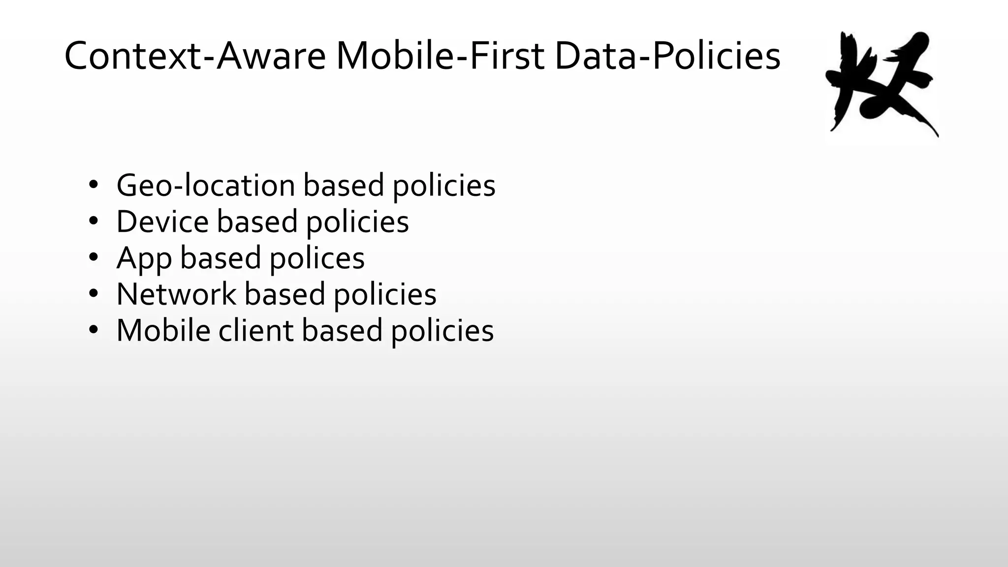 Context-Aware Mobile-First Data-Policies
•
•
•
•
•

Geo-location based policies
Device based policies
App based polices
Network based policies
Mobile client based policies

 