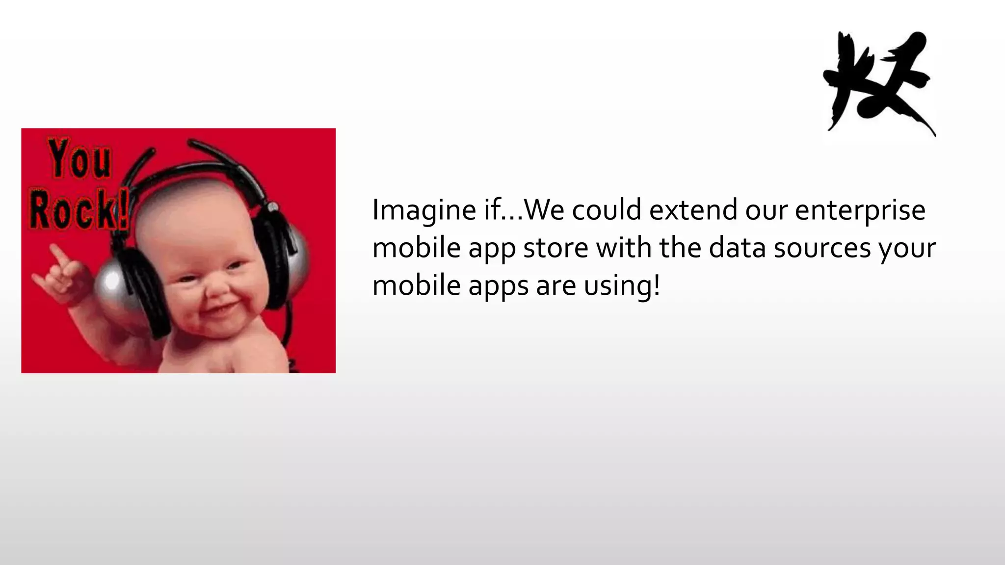 Imagine if…We could extend our enterprise
mobile app store with the data sources your
mobile apps are using!

 