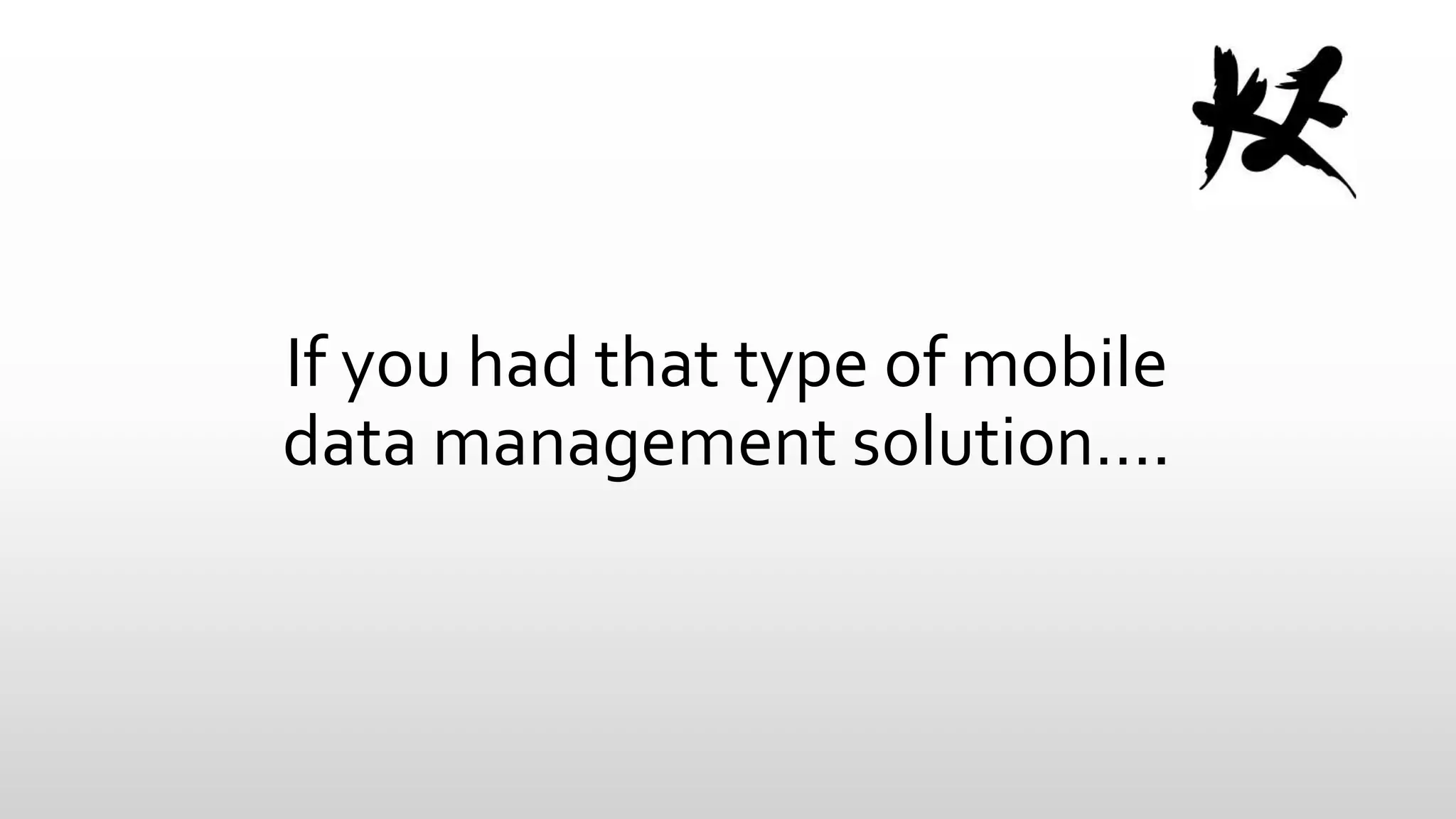 If you had that type of mobile
data management solution….

 