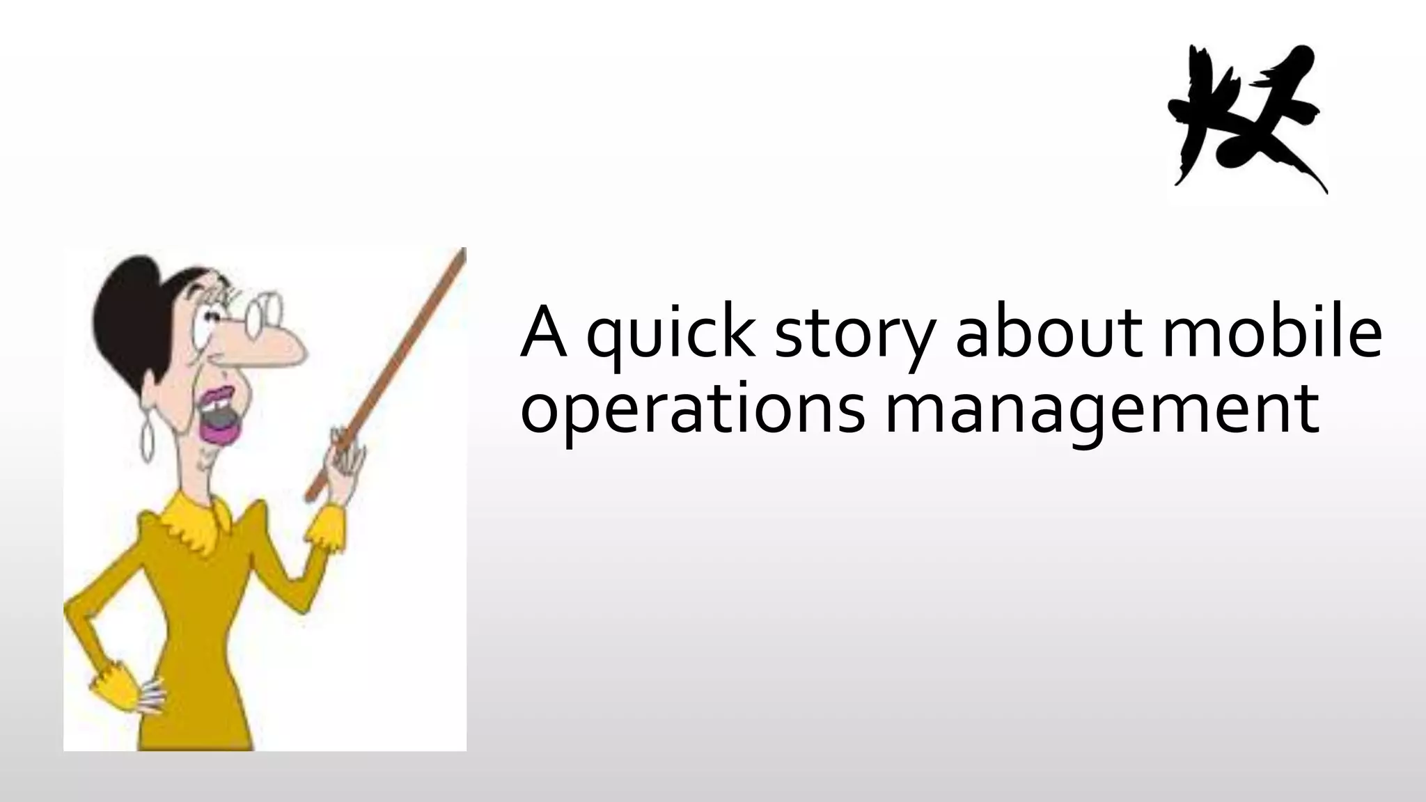 A quick story about mobile
operations management

 