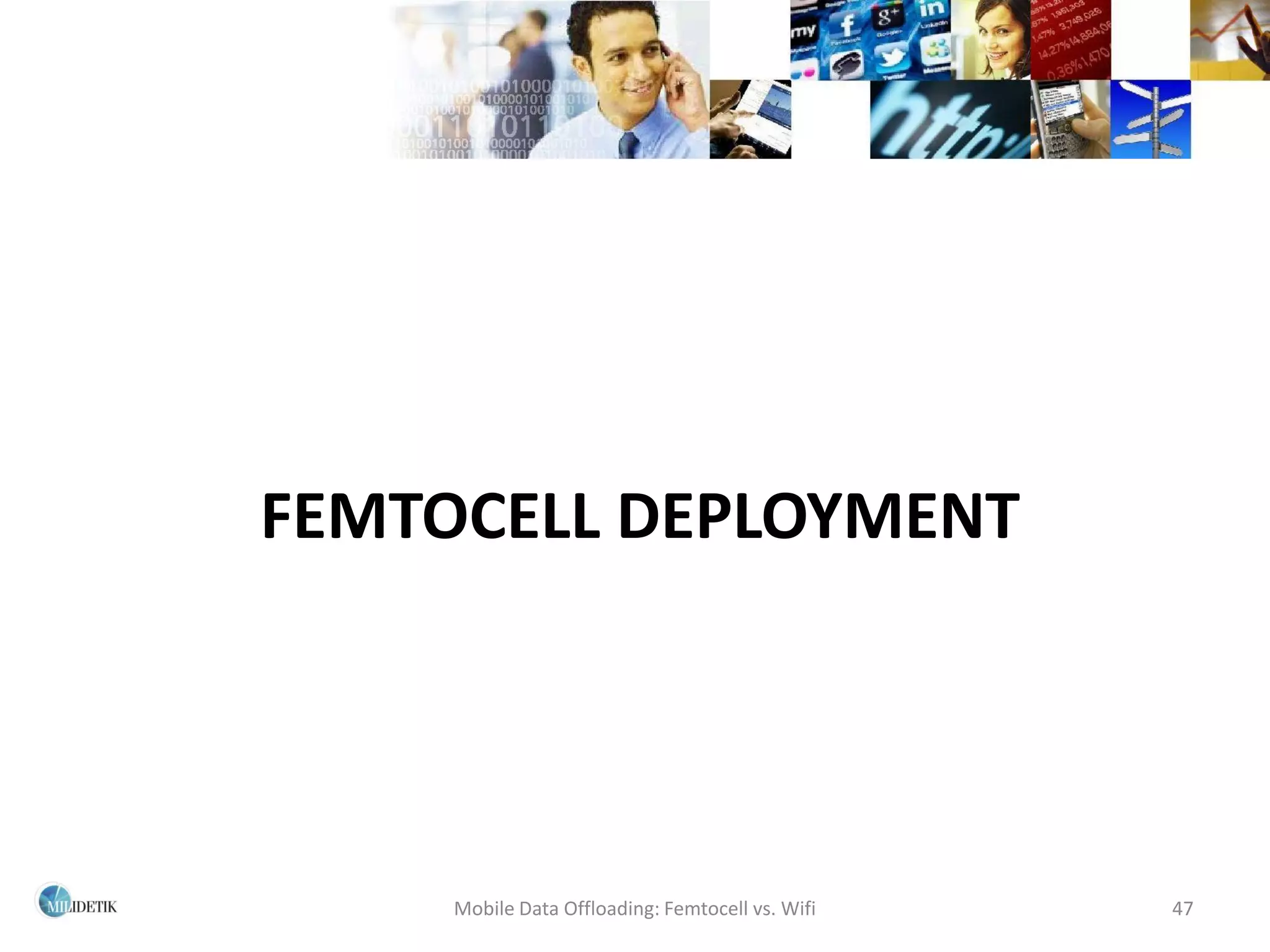 FEMTOCELL DEPLOYMENT




     Mobile Data Offloading: Femtocell vs. Wifi   47
 