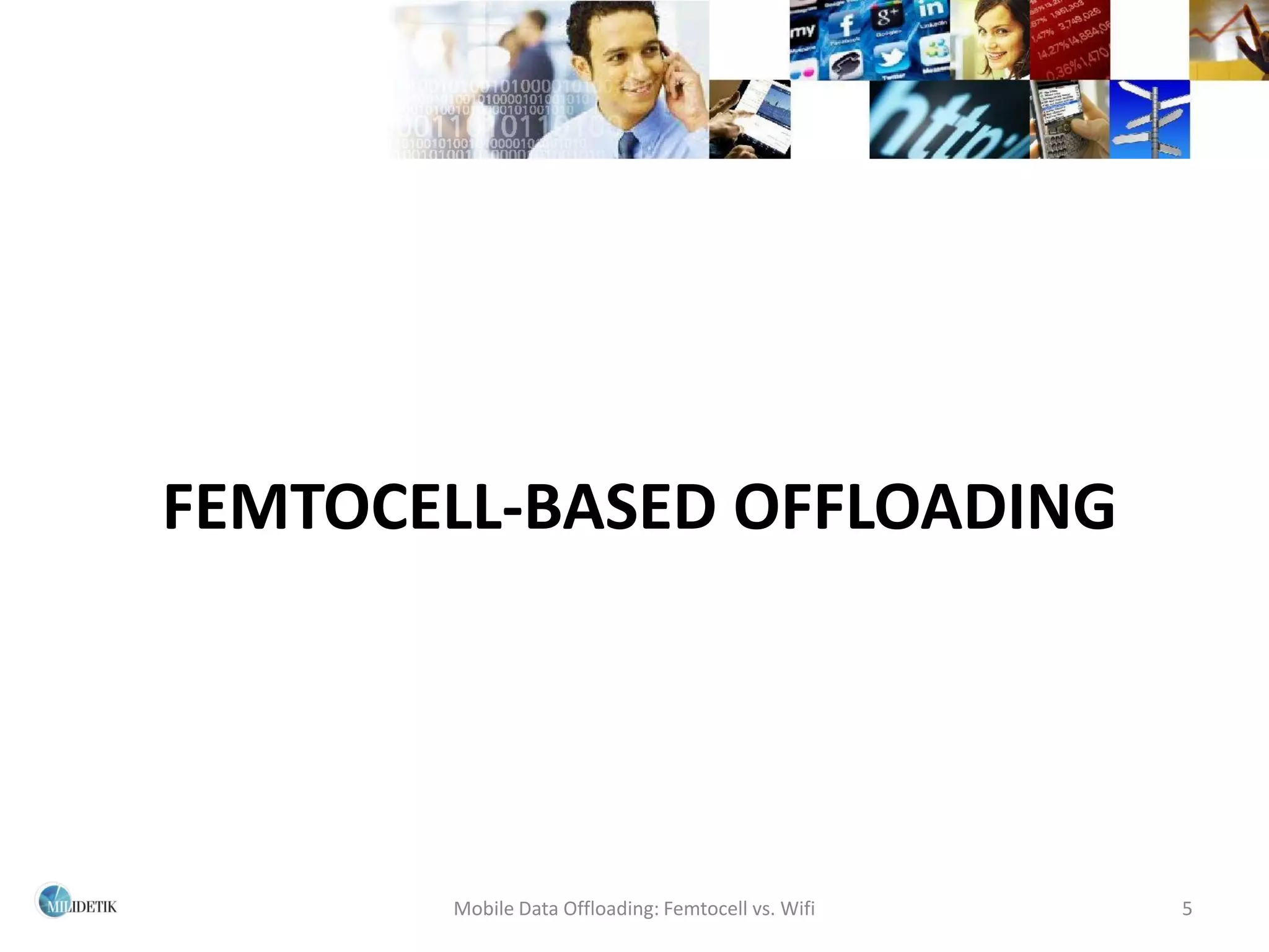 FEMTOCELL-BASED OFFLOADING




       Mobile Data Offloading: Femtocell vs. Wifi   5
 