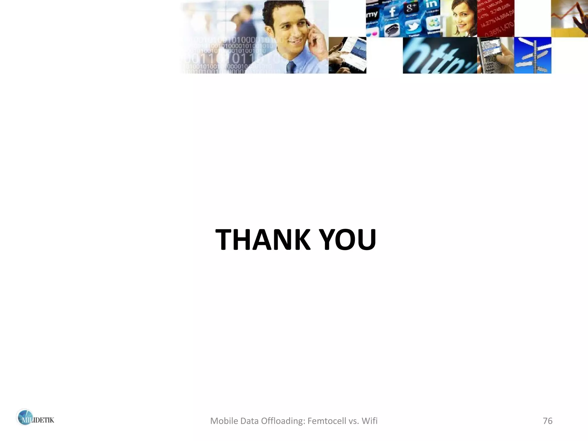 THANK YOU




Mobile Data Offloading: Femtocell vs. Wifi   76
 