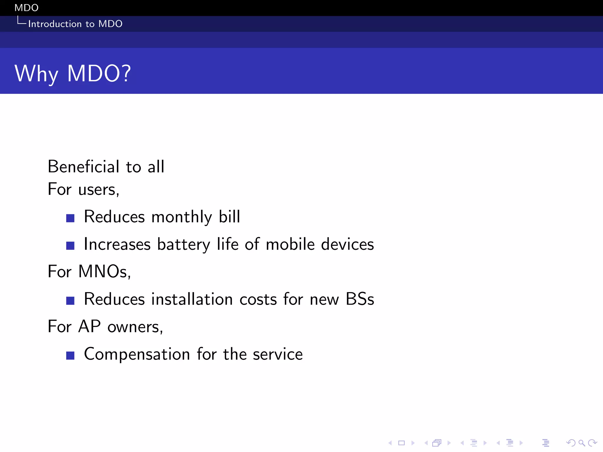 MDO
Introduction to MDO
Why MDO?
Beneﬁcial to all
For users,
Reduces monthly bill
Increases battery life of mobile devices
For MNOs,
Reduces installation costs for new BSs
For AP owners,
Compensation for the service
 