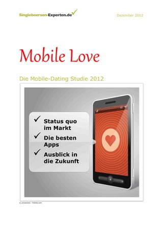 Dezember 2012




Mobile  Love  
Die Mobile-Dating Studie 2012




                ü Status quo
                             im Markt
                ü Die besten
                             Apps
                ü Ausblick in
                             die Zukunft




© provectors - Fotolia.com
 