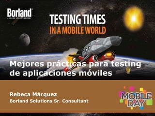 Rebeca Márquez
Borland Solutions Sr. Consultant
Mejores prácticas para testing
de aplicaciones móviles
 