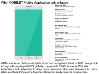 Why MOBILE? Mobile Application advantages
WPP’s mobile ad platform Medialets found that during the first half of 2015, in-...