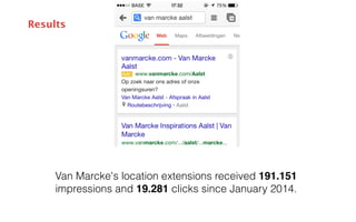 Results 
Van Marcke's location extensions received 191.151 
impressions and 19.281 clicks since January 2014. 
 