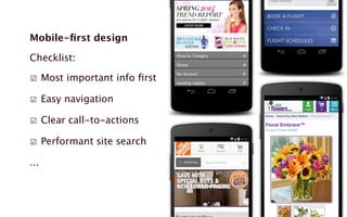 Mobile-first design 
Checklist: 
☑ Most important info first 
☑ Easy navigation 
☑ Clear call-to-actions 
☑ Performant site search 
... 
 