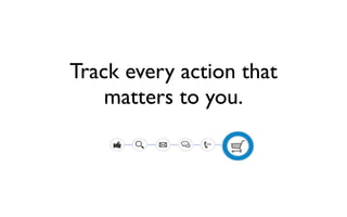 Track every action that 
matters to you. 
 