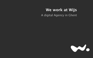We work at Wijs 
A digital Agency in Ghent 
 