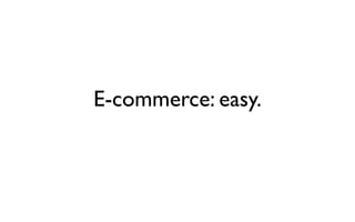 E-commerce: easy. 
 
