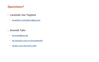 Questions? 
‣ Lieselotte Van Tieghem 
‣ lieselotte.vantieghem@wijs.be 
! 
‣ Kenneth Tallir 
‣ kenneth@wijs.be 
‣ be.linkedin.com/in/kennethtallir 
‣ twitter.com/kenneth_tallir 
