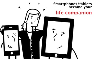 Smartphones/tablets 
became your 
life companion 
 