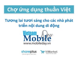 Chợ ứng dụng thuần Việt
Tương lai tươi sáng cho các nhà phát
      triển nội dung di động
 