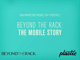 BEYOND THE RACK:
THE MOBILE STORY
CMA/MARKETING MOBILE DAY PRESENTS:
 