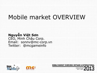 Mobile market OVERVIEW
Nguyễn Việt Sơn
CEO, Minh Châu Corp.
Email: sonnv@mc-corp.vn
Twitter: @mcgameinfo
 