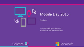 Mobile Day 2015
Cordova
Cellenza Microsoft
Lionel NIMONG @lionelthemonk
Aurélien GALTIER @AurelienGaltier
Cordova
 