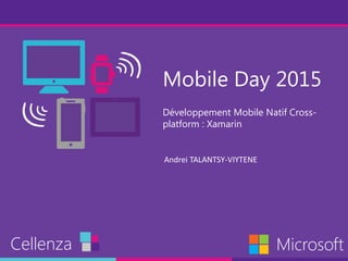 Mobile Day 2015
Développement Mobile Natif Cross-
platform : Xamarin
Cellenza Microsoft
Andrei TALANTSY-VIYTENE
 