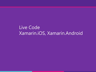 Live Code
Xamarin.iOS, Xamarin.Android
 