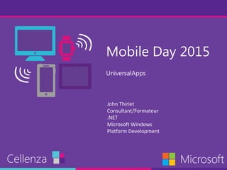Mobile Day 2015
UniversalApps
Cellenza Microsoft
John Thiriet
Consultant/Formateur
.NET
Microsoft Windows
Platform Development
 