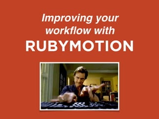 Improving your
workﬂow with
RUBYMOTION
 
