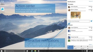 Action center
Notifications invite the user to come back to
and engage with the app
Interactive notifications
User can take direct action on a notification, in
the Action Center or from the toast notification
 