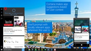 Cortana makes app
suggestions based
on user context
She’ll prompt with
locally relevant apps
wherever the user is
 