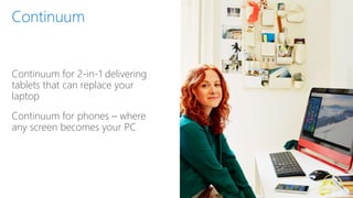 Continuum for 2-in-1 delivering
tablets that can replace your
laptop
Continuum for phones – where
any screen becomes your PC
 