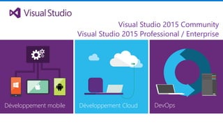 DevOpsDéveloppement CloudDéveloppement mobile
Visual Studio 2015 Community
Visual Studio 2015 Professional / Enterprise
 
