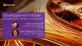 Développement Mobile
Les solutions pour Windows, Android et iOS
Etienne Margraff
Microsoft – Technical Evangelist
@meulta
Jean-Sébastien Dupuy
Microsoft – Technical Evangelist
@dupuyjs
 
