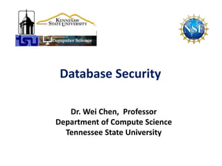 Database Security
Dr. Wei Chen, Professor
Department of Compute Science
Tennessee State University
 