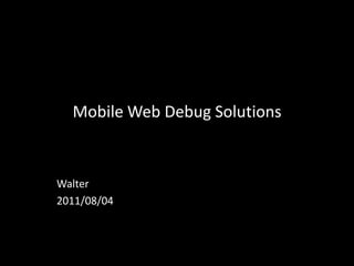 Mobile Web Debug Solutions Walter 2011/08/04 