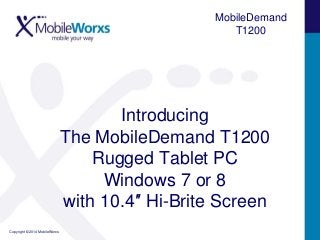 MobileDemand
T1200

Introducing
The MobileDemand T1200
Rugged Tablet PC
Windows 7 or 8
with 10.4″ Hi-Brite Screen
Copyright © 2014 MobileWorxs

 